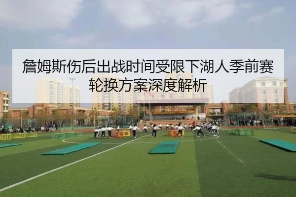 詹姆斯伤后出战时间受限下湖人季前赛轮换方案深度解析
